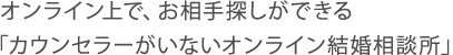 オンライン上で、お相手探しができる「カウンセラーがいないオンライン結婚相談所」