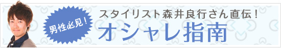 男性必見!スタイリスト森井良行さん直伝!オシャレ指南