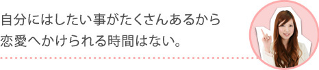 自分にはしたい事がたくさんあるから恋愛へかけられる時間はない。